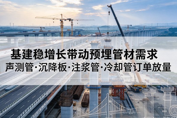 资兴基建稳增长带动预埋监测管材需求，声测管、沉降板、注浆管订单持续放量