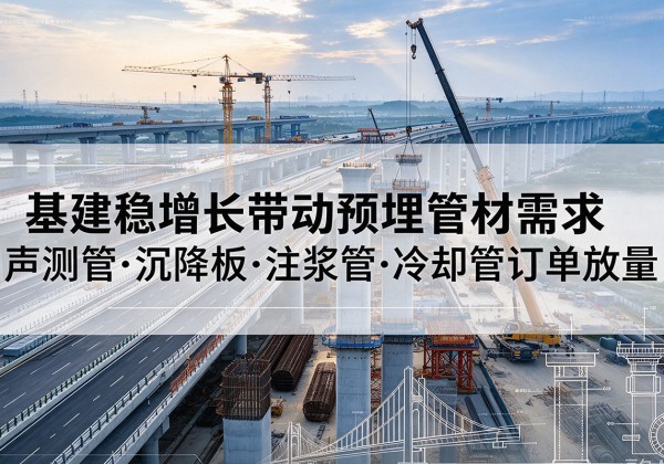 资兴基建稳增长带动预埋监测管材需求，声测管、沉降板、注浆管订单持续放量