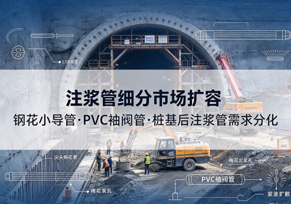 资兴注浆管细分市场扩容，隧道钢花小导管、PVC 袖阀管、桩基后注浆管需求分化