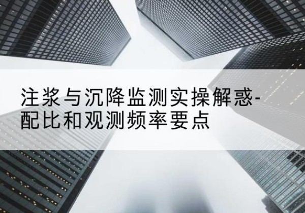资兴水泥浆配比不当会不会造成注浆管堵管？-注浆与沉降监测实操解惑-配比和观测频率要点